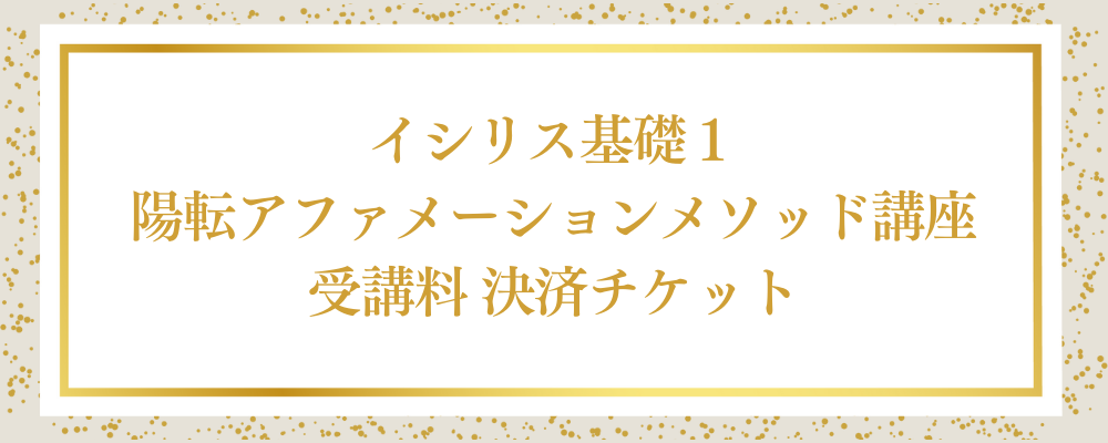 ★イシリス基礎１陽転アファメーションメソッド講座 受講料 決済チケット